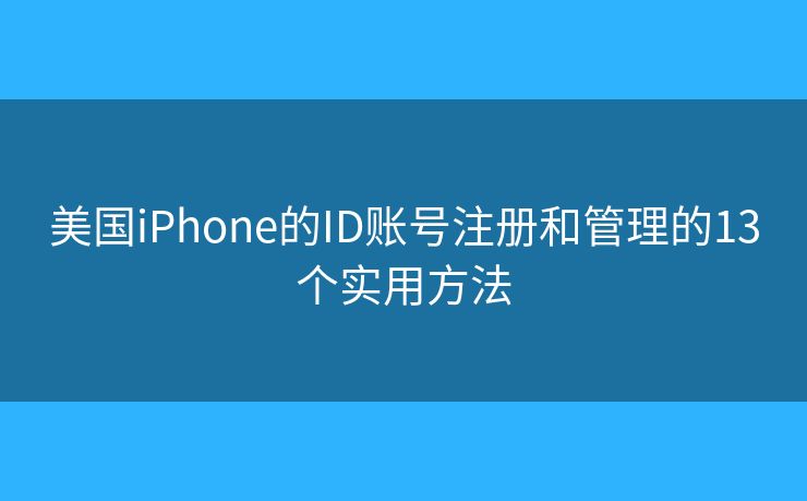 美国iPhone的ID账号注册和管理的13个实用方法