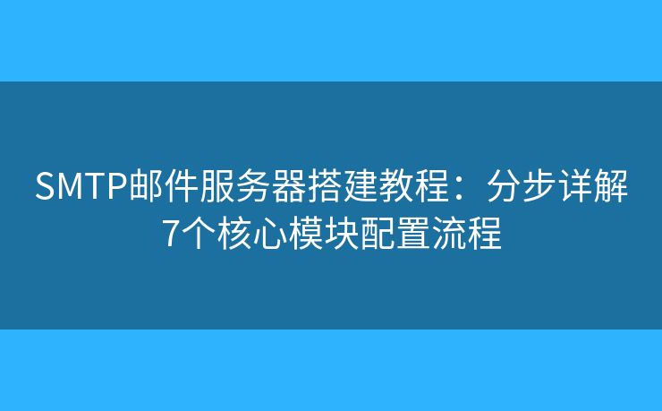 SMTP邮件服务器搭建教程:分步详解7个核心模块配置流程 SMTP邮件服务器搭建教程:分步详解7个核心模块配置流程