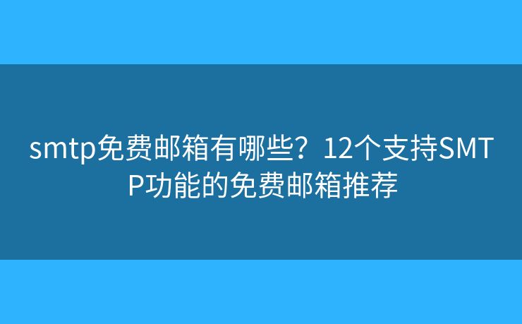 smtp免费邮箱有哪些？12个支持SMTP功能的免费邮箱推荐