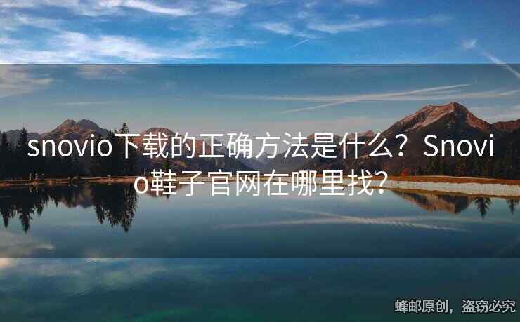 snovio下载的正确方法是什么？Snovio鞋子官网在哪里找？