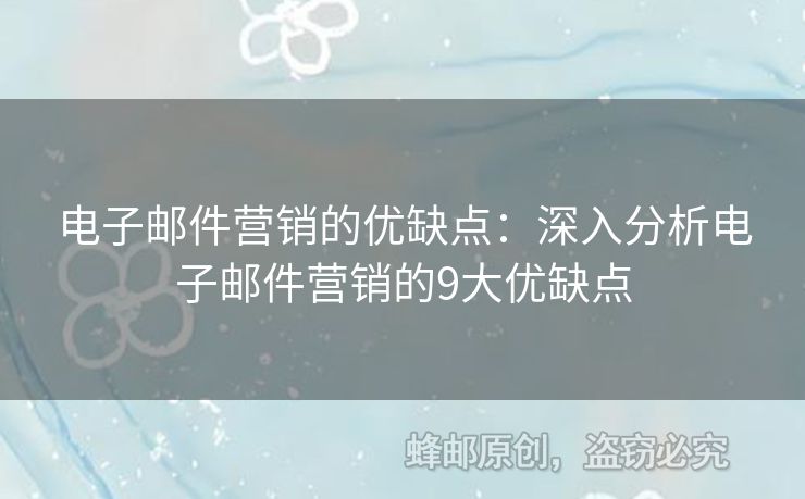 电子邮件营销的优缺点：深入分析电子邮件营销的9大优缺点