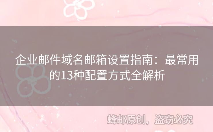 企业邮件域名邮箱设置指南：最常用的13种配置方式全解析
