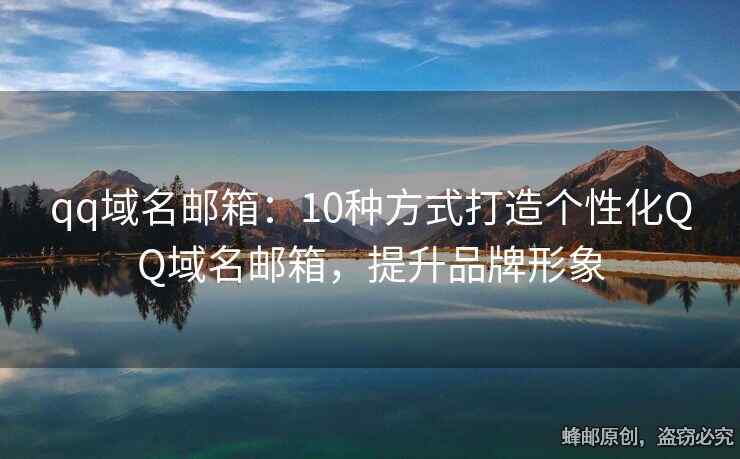 qq域名邮箱：10种方式打造个性化QQ域名邮箱，提升品牌形象