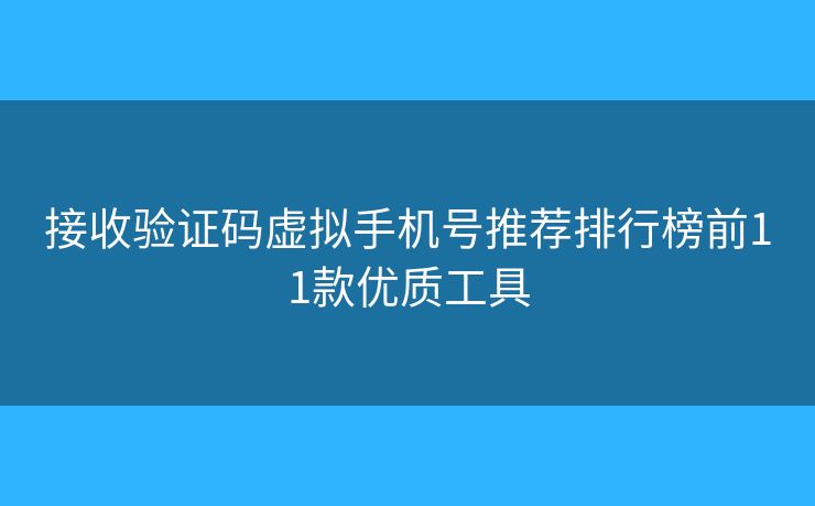 接收验证码虚拟手机号推荐排行榜前11款优质工具