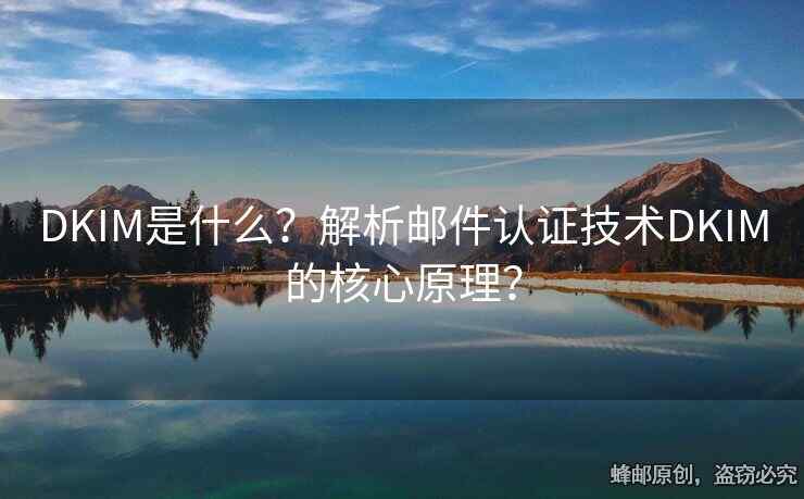 DKIM是什么？解析邮件认证技术DKIM的核心原理？