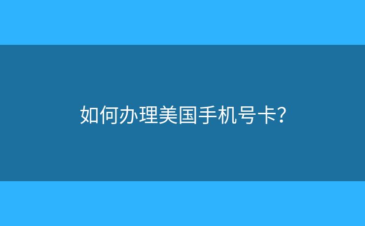 如何办理美国手机号卡？