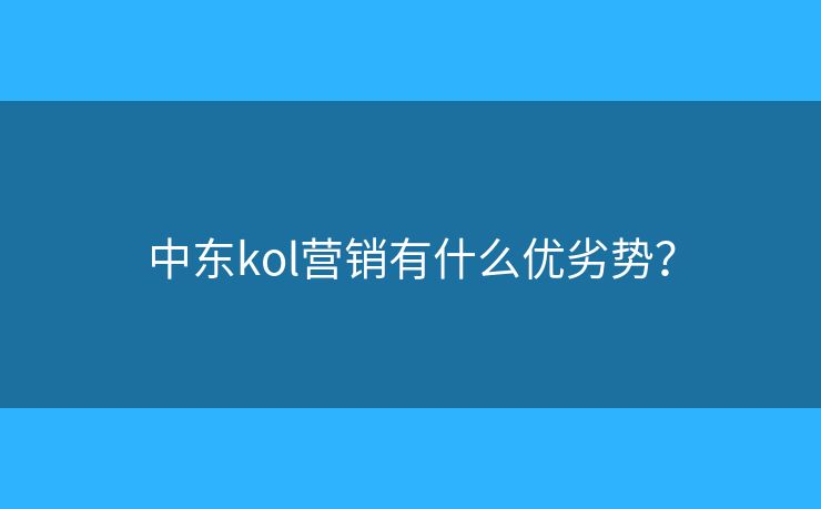 中东kol营销有什么优劣势？