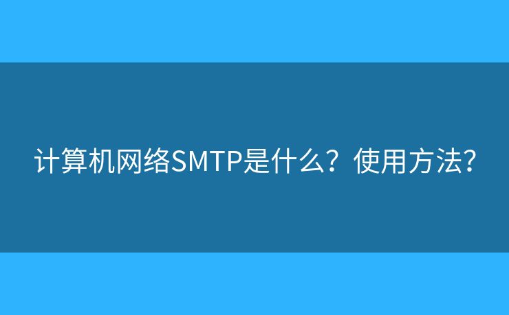 计算机网络SMTP是什么？使用方法？