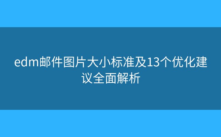 edm邮件图片大小标准及13个优化建议全面解析