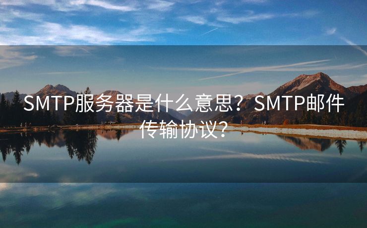 SMTP服务器是什么意思？SMTP邮件传输协议？