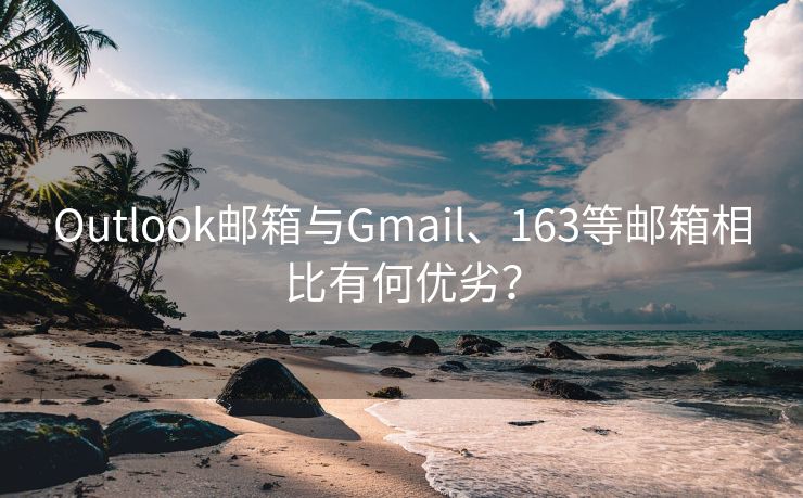 Outlook邮箱与Gmail、163等邮箱相比有何优劣？