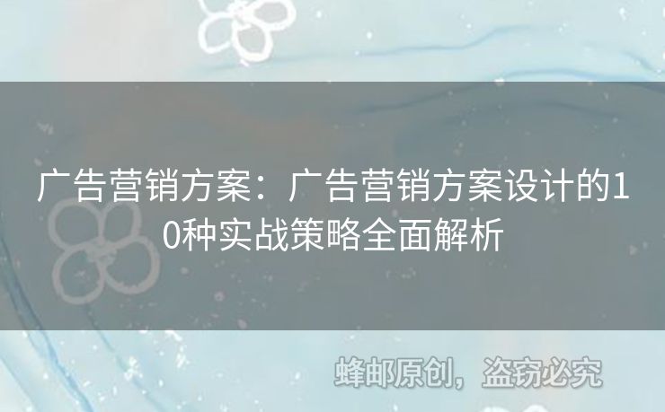 广告营销方案：广告营销方案设计的10种实战策略全面解析