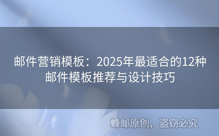 邮件营销模板：2025年最适合的12种邮件模板推荐与设计技巧