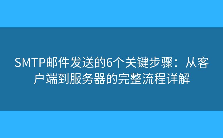 SMTP邮件发送的6个关键步骤：从客户端到服务器的完整流程详解