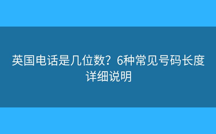 英国电话是几位数？6种常见号码长度详细说明
