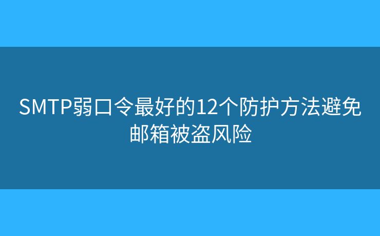 SMTP弱口令最好的12个防护方法避免邮箱被盗风险 SMTP弱口令最好的12个防护方法避免邮箱被盗风险