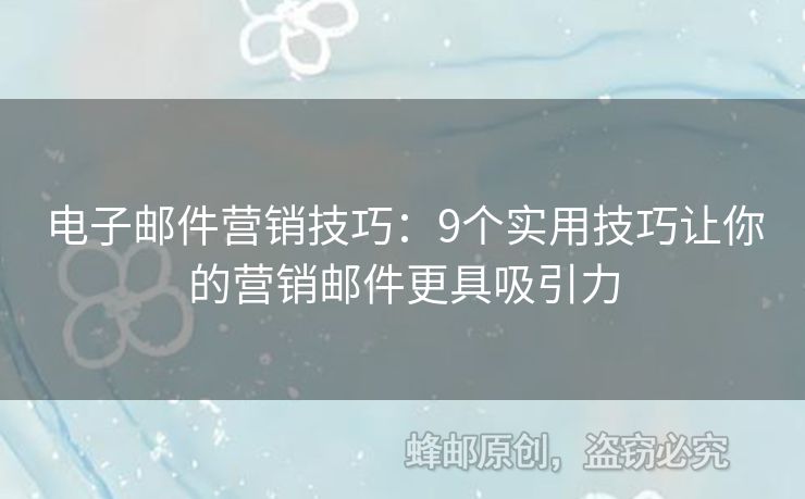 电子邮件营销技巧：9个实用技巧让你的营销邮件更具吸引力