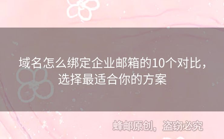 域名怎么绑定企业邮箱的10个对比，选择最适合你的方案