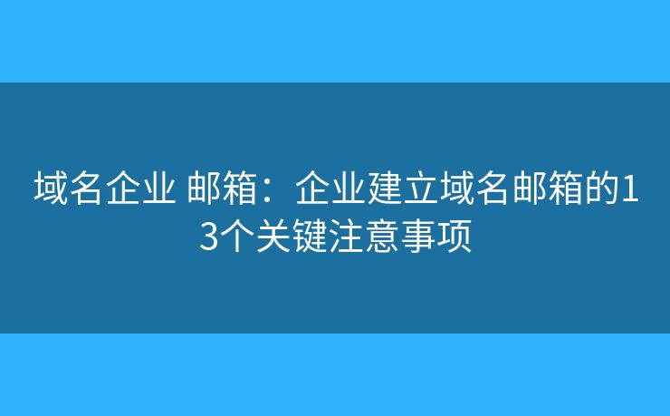 域名企业 邮箱：企业建立域名邮箱的13个关键注意事项