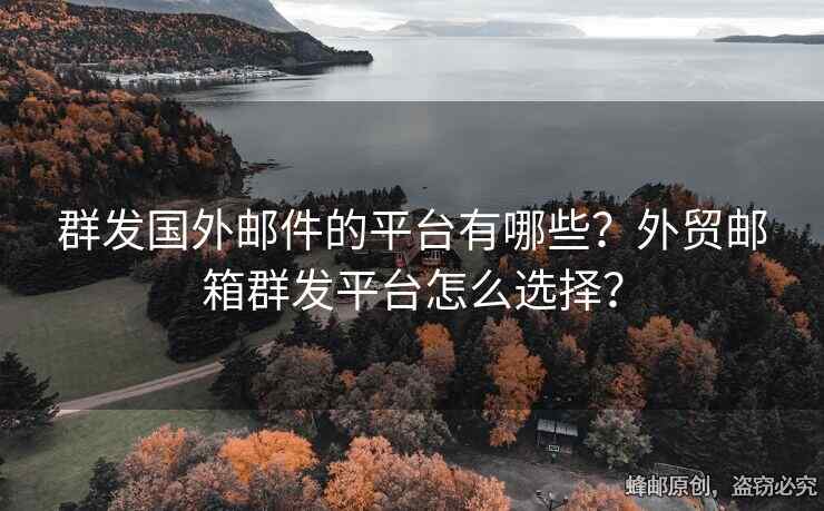 群发国外邮件的平台有哪些？外贸邮箱群发平台怎么选择？