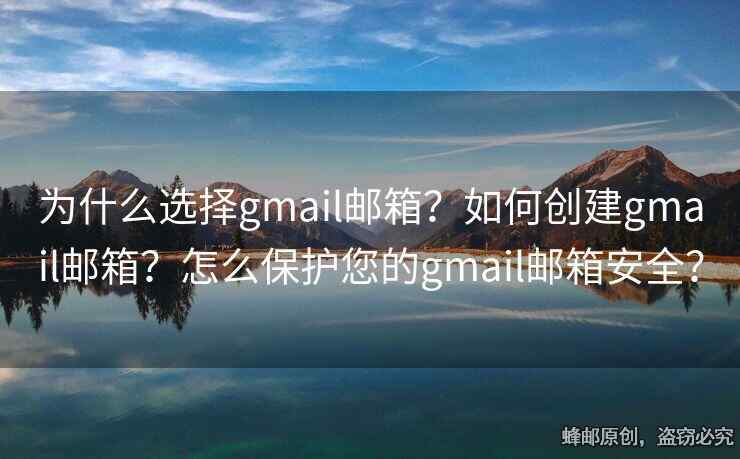 为什么选择gmail邮箱？如何创建gmail邮箱？怎么保护您的gmail邮箱安全？