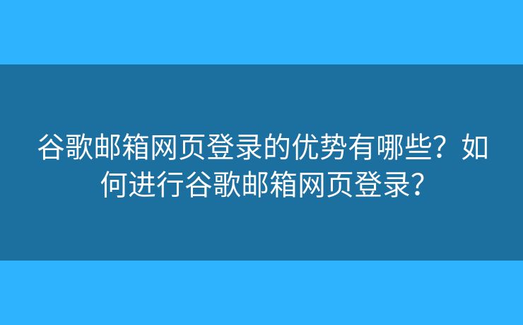 谷歌邮箱网页登录的优势有哪些?如何进行谷歌邮箱网页登录? 谷歌邮箱网页登录的优势有哪些?如何进行谷歌邮箱网页登录?