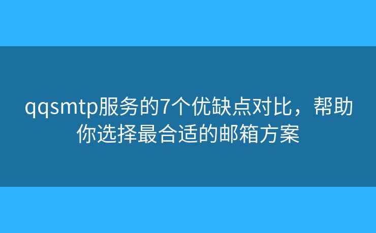 qqsmtp服务的7个优缺点对比，帮助你选择最合适的邮箱方案