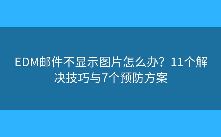 EDM邮件不显示图片怎么办?11个解决技巧与7个预防方案 EDM邮件不显示图片怎么办?11个解决技巧与7个预防方案