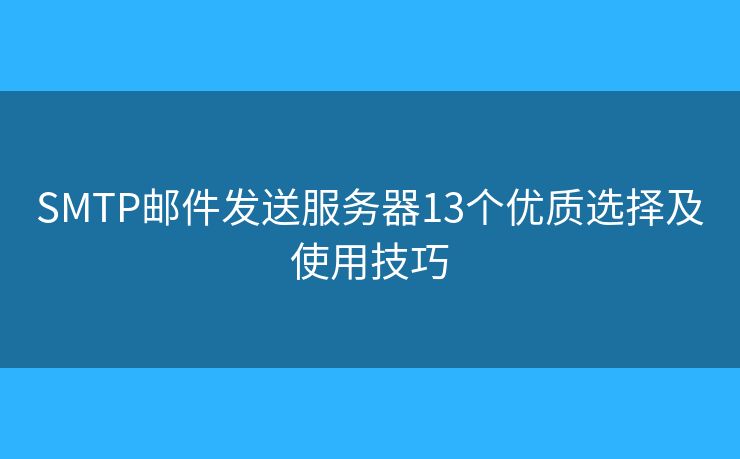 SMTP邮件发送服务器13个优质选择及使用技巧 SMTP邮件发送服务器13个优质选择及使用技巧