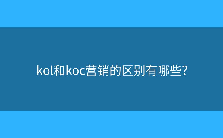 kol和koc营销的区别有哪些？