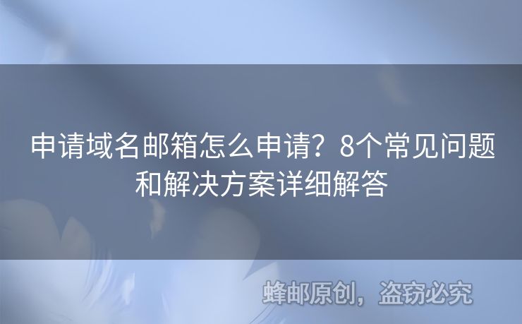 申请域名邮箱怎么申请？8个常见问题和解决方案详细解答
