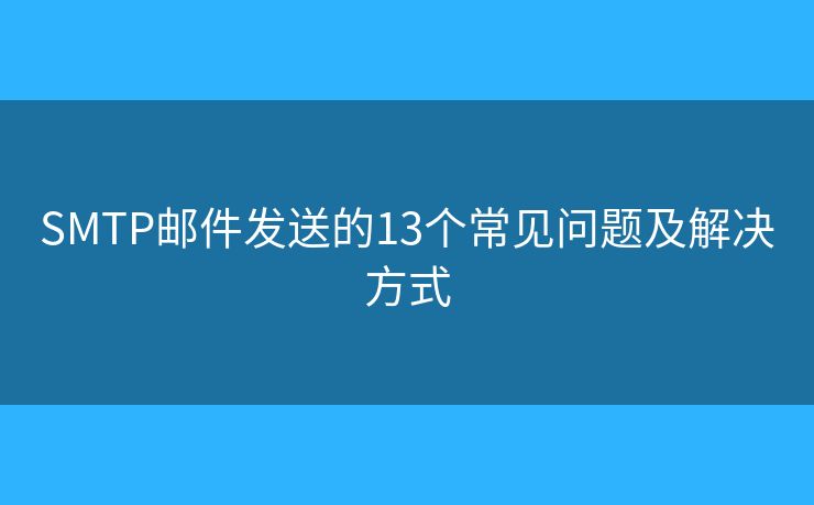 SMTP邮件发送的13个常见问题及解决方式