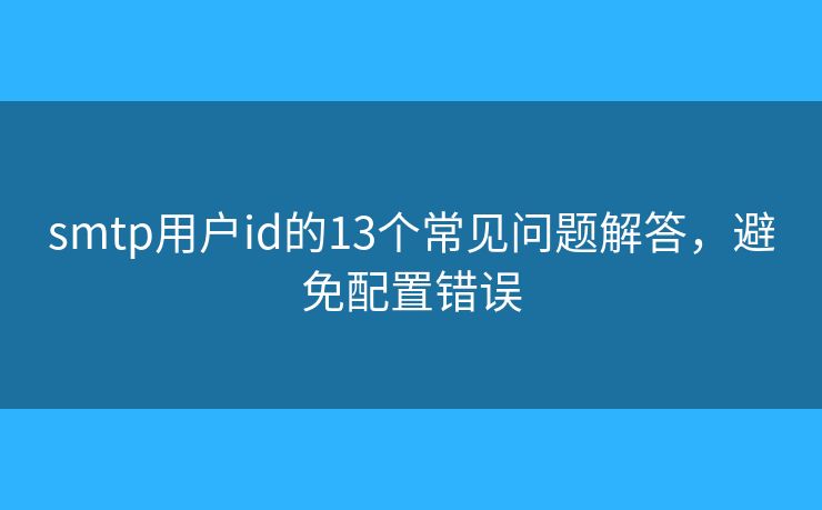 smtp用户id的13个常见问题解答，避免配置错误