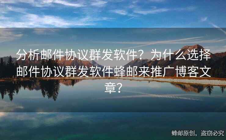分析邮件协议群发软件？为什么选择邮件协议群发软件蜂邮来推广博客文章？