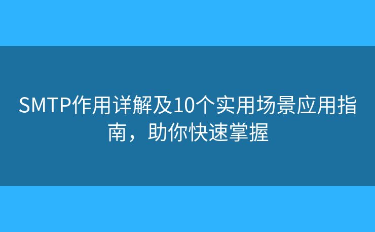 SMTP作用详解及10个实用场景应用指南，助你快速掌握