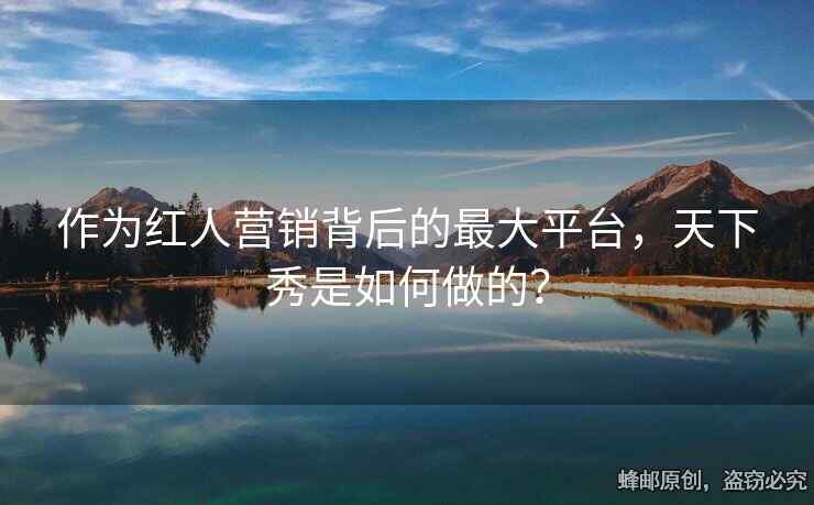 作为红人营销背后的最大平台，天下秀是如何做的？