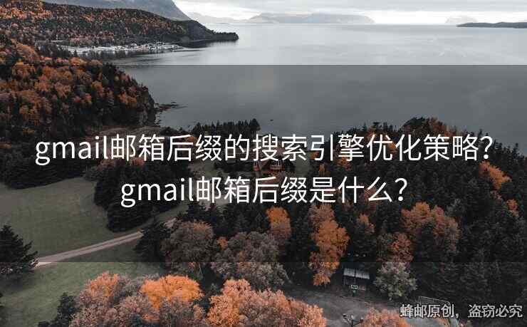 gmail邮箱后缀的搜索引擎优化策略？gmail邮箱后缀是什么？