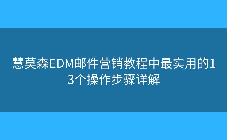 慧莫森EDM邮件营销教程中最实用的13个操作步骤详解