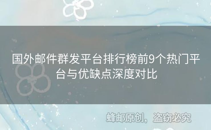 国外邮件群发平台排行榜前9个热门平台与优缺点深度对比