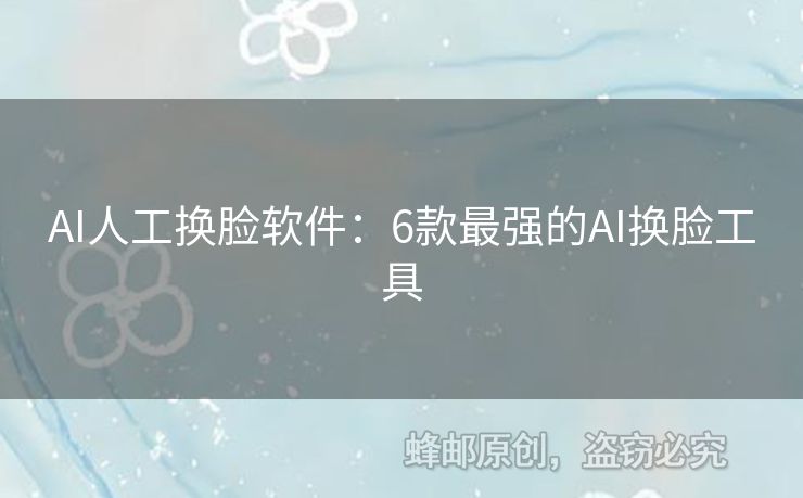 AI人工换脸软件：6款最强的AI换脸工具