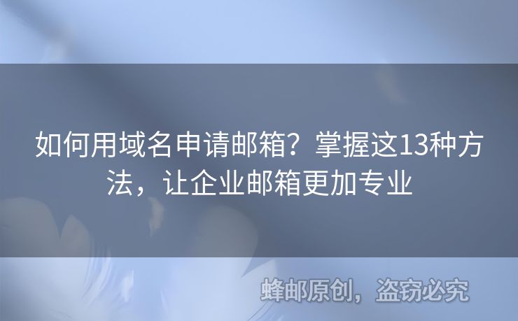 如何用域名申请邮箱？掌握这13种方法，让企业邮箱更加专业
