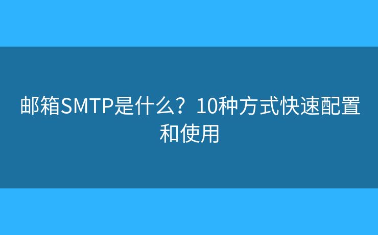 邮箱SMTP是什么?10种方式快速配置和使用 邮箱SMTP是什么?10种方式快速配置和使用