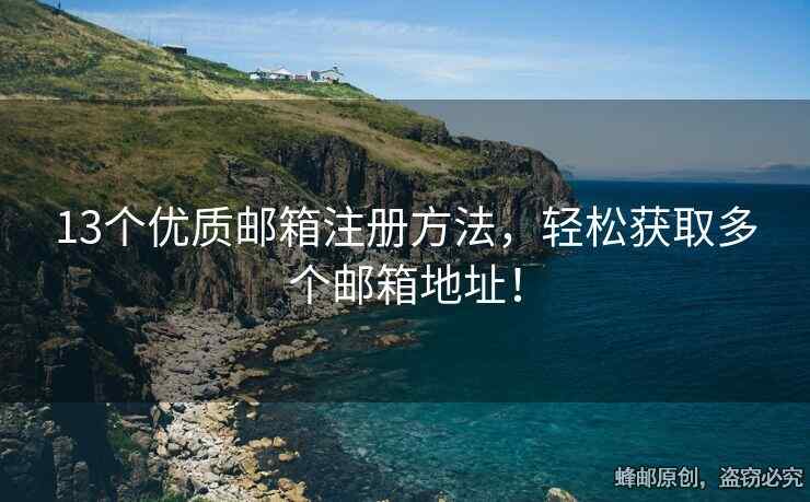 13个优质邮箱注册方法，轻松获取多个邮箱地址！