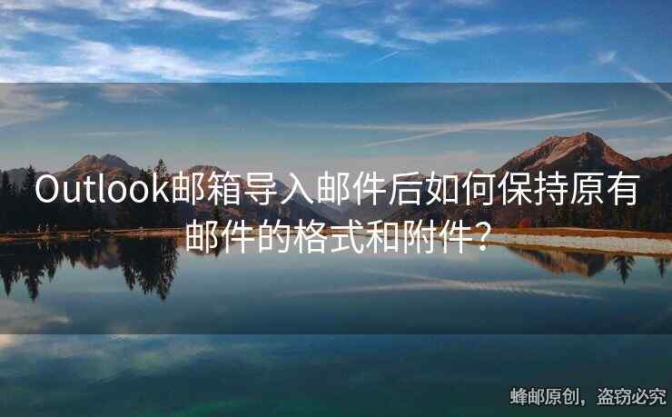 Outlook邮箱导入邮件后如何保持原有邮件的格式和附件？