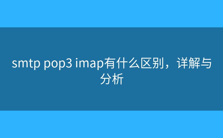 smtp pop3 imap有什么区别，详解与分析