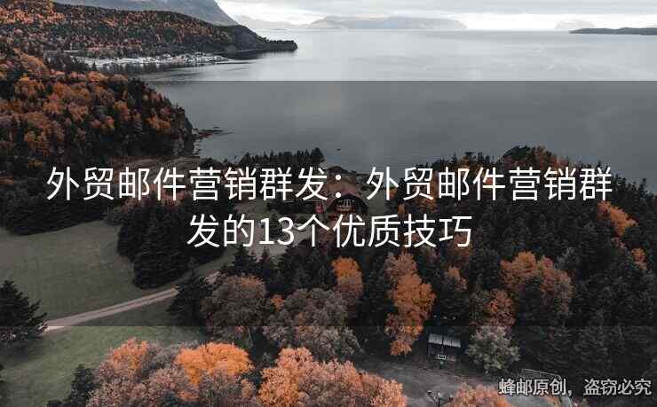 外贸邮件营销群发：外贸邮件营销群发的13个优质技巧