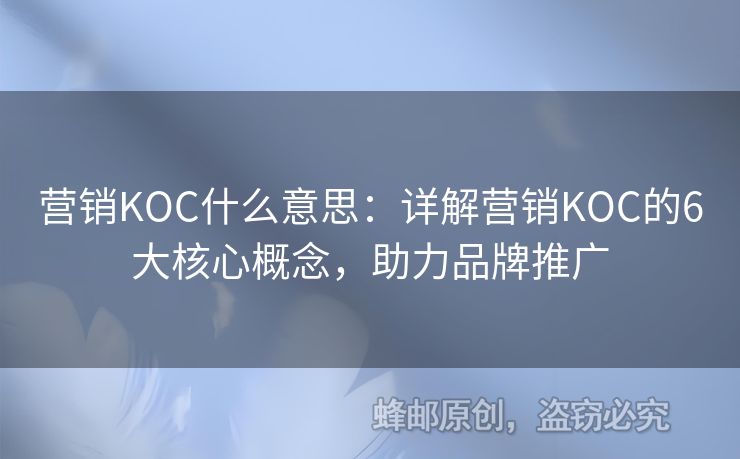营销KOC什么意思：详解营销KOC的6大核心概念，助力品牌推广