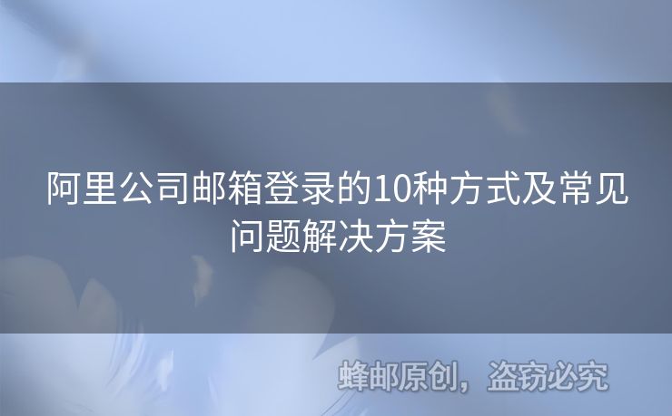 阿里公司邮箱登录的10种方式及常见问题解决方案