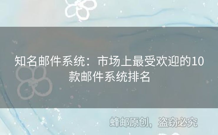 知名邮件系统：市场上最受欢迎的10款邮件系统排名