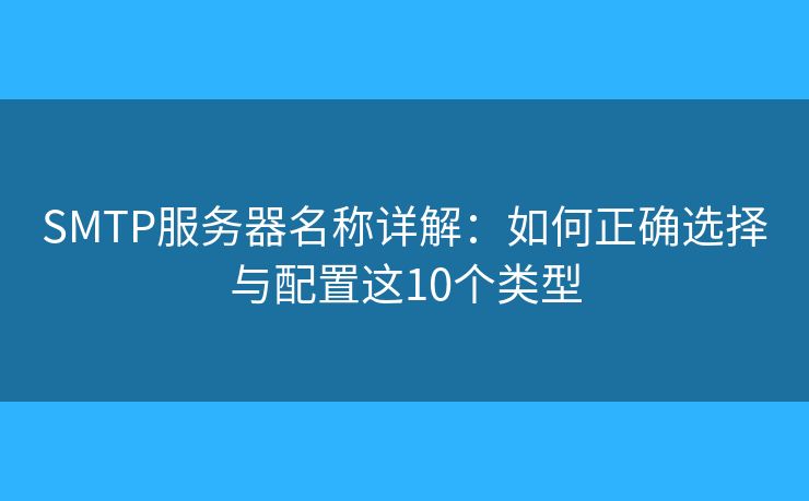 SMTP服务器名称详解:如何正确选择与配置这10个类型 SMTP服务器名称详解:如何正确选择与配置这10个类型